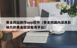 永康黄金网站制作app软件（黄金网国内深具影响力的黄金投资服务平台）