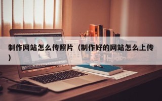 永康制作网站怎么传照片（制作好的网站怎么上传）