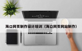 永康海口网页制作设计培训（海口网页网站制作）