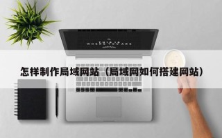 永康怎样制作局域网站（局域网如何搭建网站）