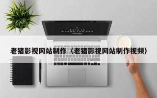 永康老猪影视网站制作（老猪影视网站制作视频）