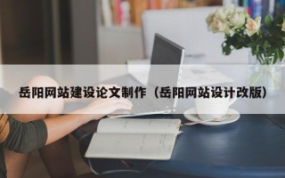 永康岳阳网站建设论文制作（岳阳网站设计改版）