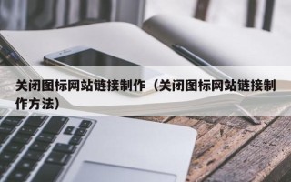 永康关闭图标网站链接制作（关闭图标网站链接制作方法）