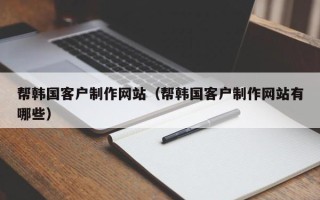 永康帮韩国客户制作网站（帮韩国客户制作网站有哪些）